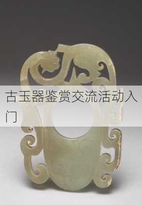 古玉器鉴赏交流活动入门