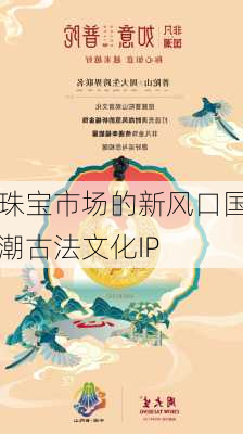 珠宝市场的新风口国潮古法文化IP