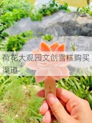 荷花大观园文创雪糕购买渠道