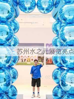 苏州水之元展览亮点