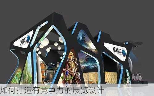 如何打造有竞争力的展览设计