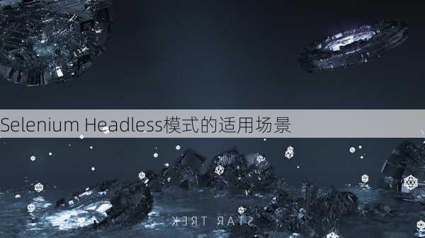 Selenium Headless模式的适用场景