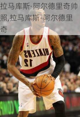 拉马库斯·阿尔德里奇帅照,拉马库斯-阿尔德里奇