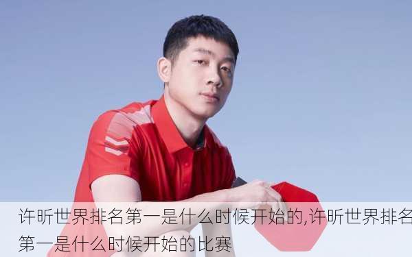 许昕世界排名第一是什么时候开始的,许昕世界排名第一是什么时候开始的比赛