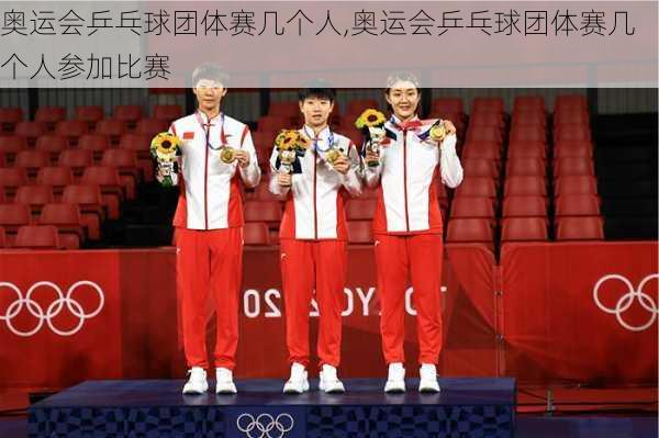 奥运会乒乓球团体赛几个人,奥运会乒乓球团体赛几个人参加比赛