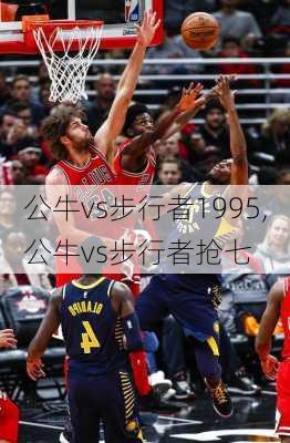公牛vs步行者1995,公牛vs步行者抢七