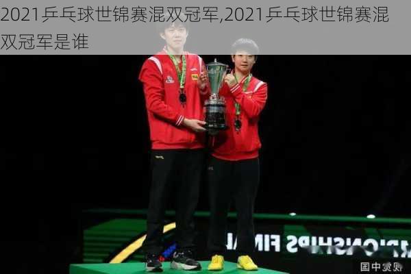 2021乒乓球世锦赛混双冠军,2021乒乓球世锦赛混双冠军是谁