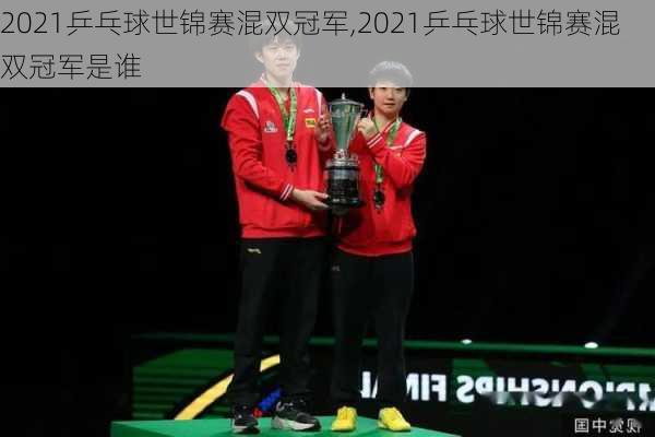 2021乒乓球世锦赛混双冠军,2021乒乓球世锦赛混双冠军是谁
