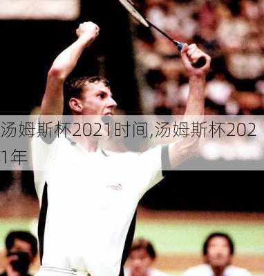 汤姆斯杯2021时间,汤姆斯杯2021年