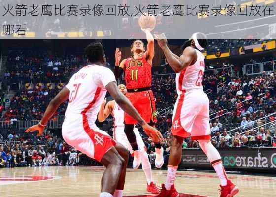火箭老鹰比赛录像回放,火箭老鹰比赛录像回放在哪看