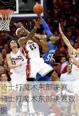 骑士打魔术东部决赛,骑士打魔术东部决赛数据
