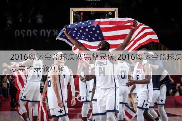 2016奥运会篮球决赛完整录像,2016奥运会篮球决赛完整录像视频