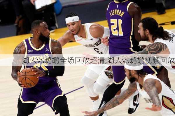 湖人vs鹈鹕全场回放超清,湖人vs鹈鹕视频回放