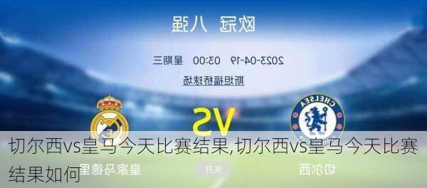 切尔西vs皇马今天比赛结果,切尔西vs皇马今天比赛结果如何