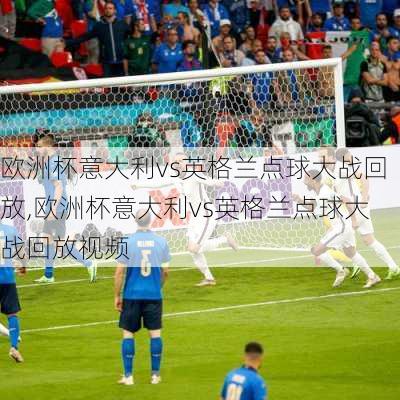 欧洲杯意大利vs英格兰点球大战回放,欧洲杯意大利vs英格兰点球大战回放视频