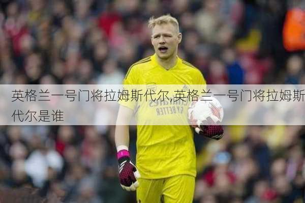 英格兰一号门将拉姆斯代尔,英格兰一号门将拉姆斯代尔是谁