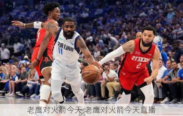 老鹰对火箭今天,老鹰对火箭今天直播