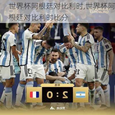 世界杯阿根廷对比利时,世界杯阿根廷对比利时比分