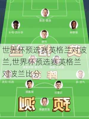 世界杯预选赛英格兰对波兰,世界杯预选赛英格兰对波兰比分