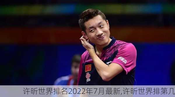 许昕世界排名2022年7月最新,许昕世界排第几