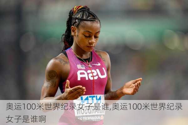 奥运100米世界纪录女子是谁,奥运100米世界纪录女子是谁啊