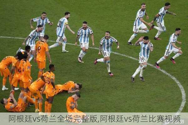 阿根廷vs荷兰全场完整版,阿根廷vs荷兰比赛视频