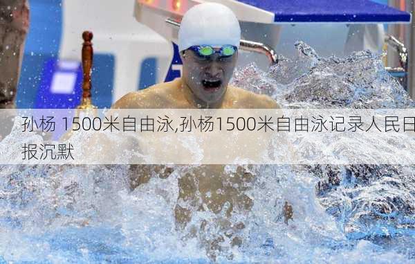 孙杨 1500米自由泳,孙杨1500米自由泳记录人民日报沉默