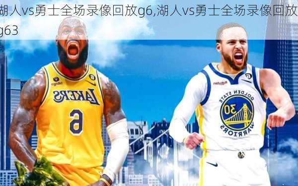 湖人vs勇士全场录像回放g6,湖人vs勇士全场录像回放g63