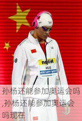 孙杨还能参加奥运会吗,孙杨还能参加奥运会吗现在