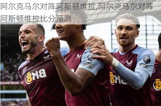 阿尔克马尔对阵阿斯顿维拉,阿尔克马尔对阵阿斯顿维拉比分预测