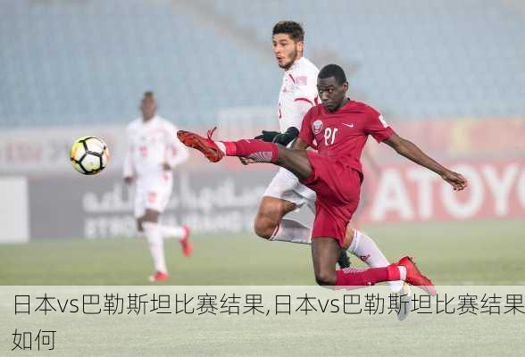 日本vs巴勒斯坦比赛结果,日本vs巴勒斯坦比赛结果如何