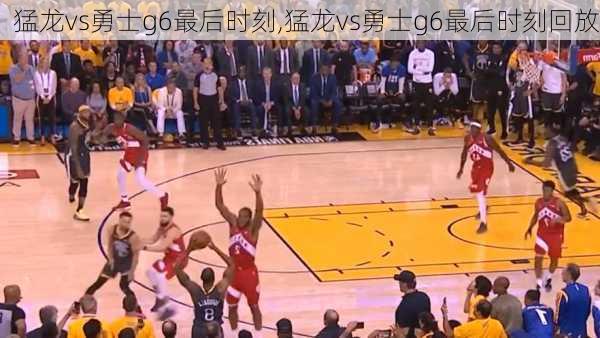 猛龙vs勇士g6最后时刻,猛龙vs勇士g6最后时刻回放