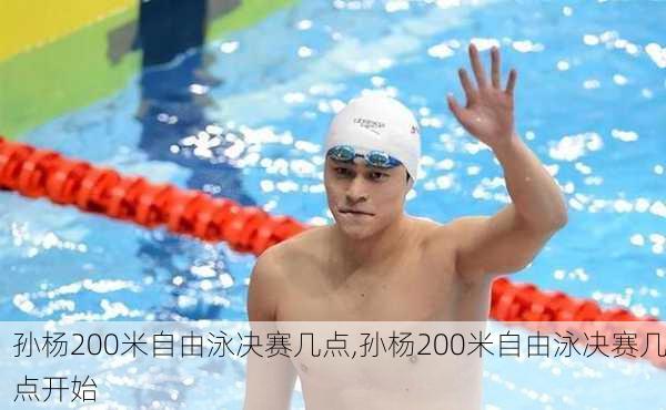 孙杨200米自由泳决赛几点,孙杨200米自由泳决赛几点开始