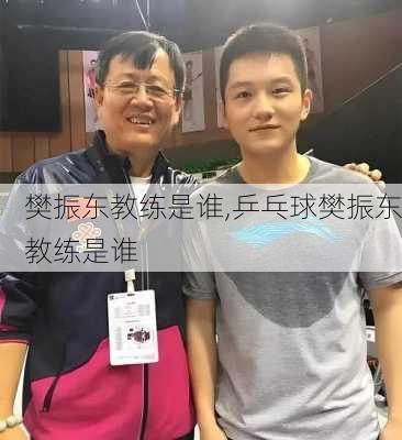 樊振东教练是谁,乒乓球樊振东教练是谁