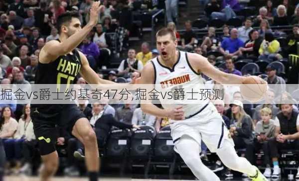 掘金vs爵士约基奇47分,掘金vs爵士预测