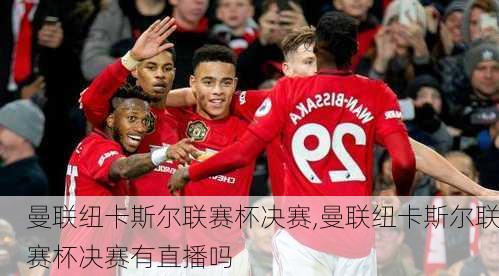 曼联纽卡斯尔联赛杯决赛,曼联纽卡斯尔联赛杯决赛有直播吗