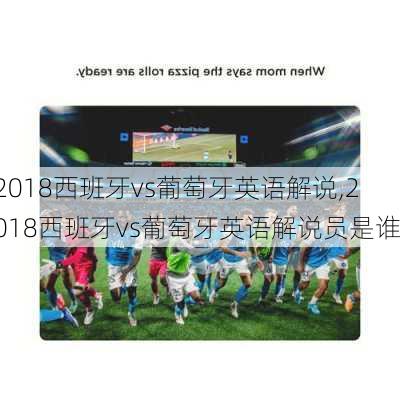 2018西班牙vs葡萄牙英语解说,2018西班牙vs葡萄牙英语解说员是谁