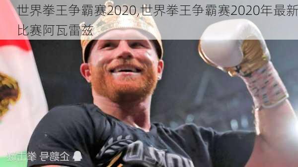 世界拳王争霸赛2020,世界拳王争霸赛2020年最新比赛阿瓦雷兹