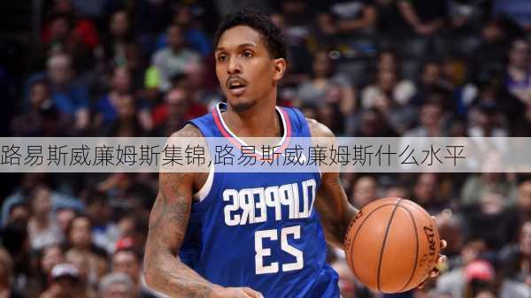 路易斯威廉姆斯集锦,路易斯威廉姆斯什么水平