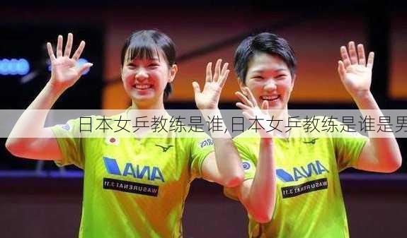 日本女乒教练是谁,日本女乒教练是谁是男