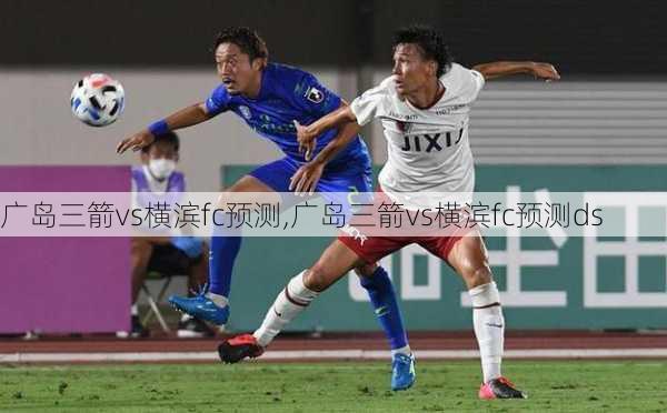广岛三箭vs横滨fc预测,广岛三箭vs横滨fc预测ds