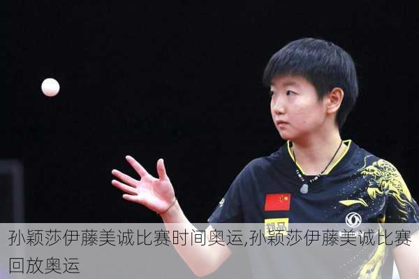 孙颖莎伊藤美诚比赛时间奥运,孙颖莎伊藤美诚比赛回放奥运