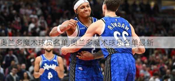 奥兰多魔术球员名单,奥兰多魔术球员名单最新