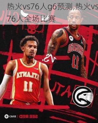 热火vs76人g6预测,热火vs76人全场比赛