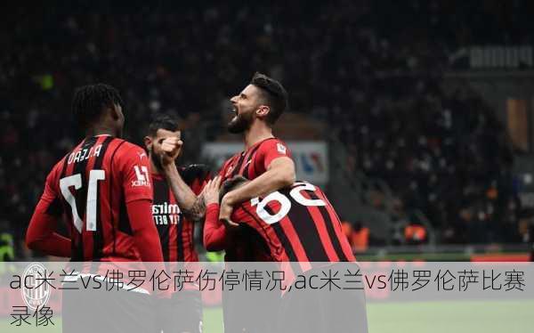 ac米兰vs佛罗伦萨伤停情况,ac米兰vs佛罗伦萨比赛录像