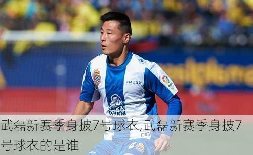 武磊新赛季身披7号球衣,武磊新赛季身披7号球衣的是谁