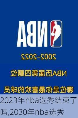 2023年nba选秀结束了吗,2030年nba选秀