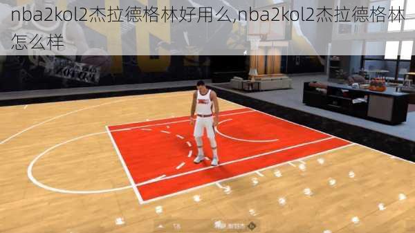 nba2kol2杰拉德格林好用么,nba2kol2杰拉德格林怎么样