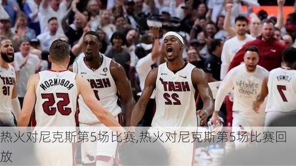 热火对尼克斯第5场比赛,热火对尼克斯第5场比赛回放