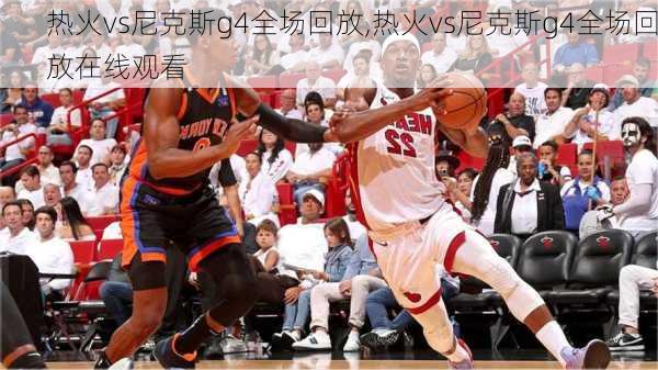 热火vs尼克斯g4全场回放,热火vs尼克斯g4全场回放在线观看